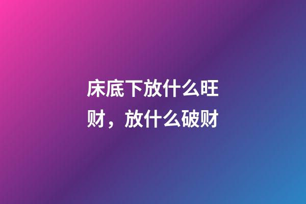 床底下放什么旺财，放什么破财