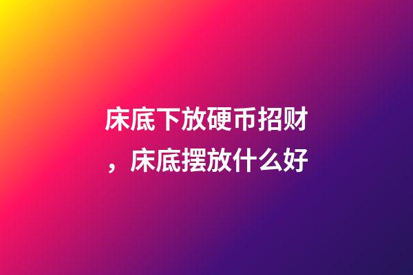 床底下放硬币招财，床底摆放什么好