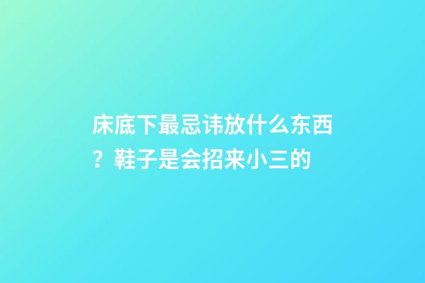 床底下最忌讳放什么东西？鞋子是会招来小三的
