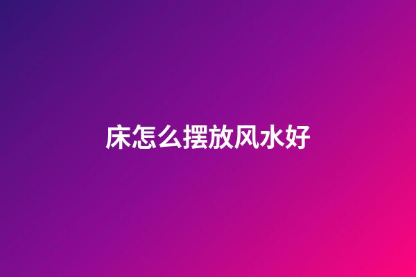 床怎么摆放风水好