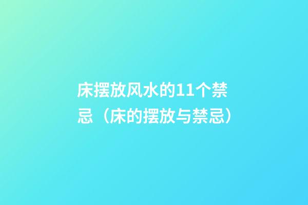 床摆放风水的11个禁忌（床的摆放与禁忌）