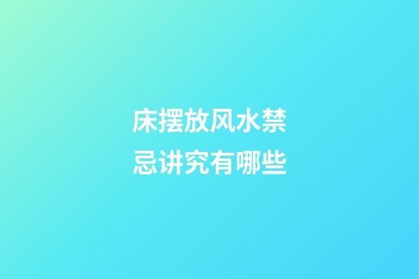 床摆放风水禁忌讲究有哪些