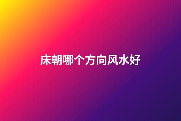 床朝哪个方向风水好