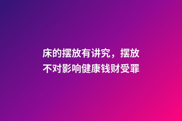 床的摆放有讲究，摆放不对影响健康钱财受罪