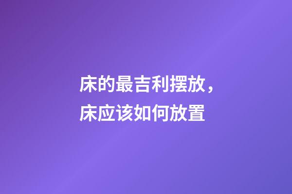 床的最吉利摆放，床应该如何放置