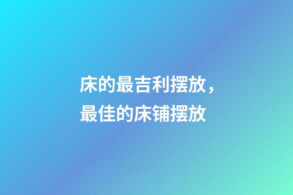 床的最吉利摆放，最佳的床铺摆放