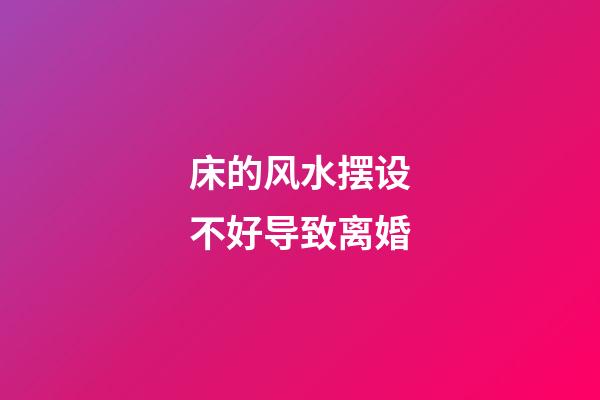 床的风水摆设不好导致离婚