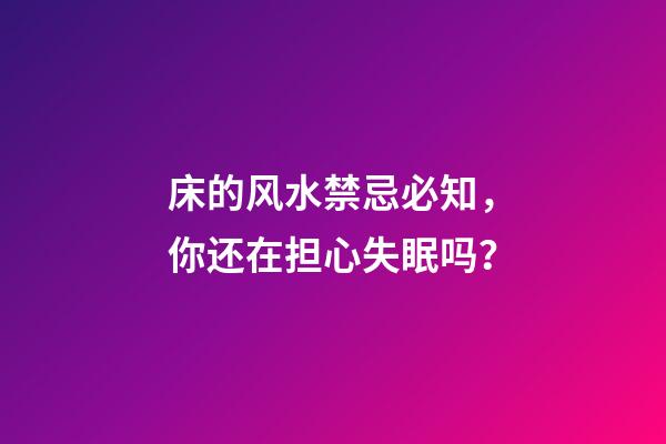 床的风水禁忌必知，你还在担心失眠吗？