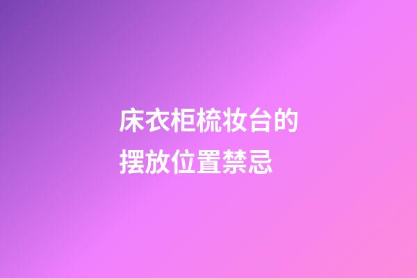 床衣柜梳妆台的摆放位置禁忌