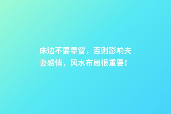 床边不要靠窗，否则影响夫妻感情，风水布局很重要！