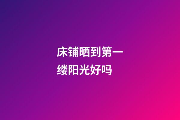 床铺晒到第一缕阳光好吗