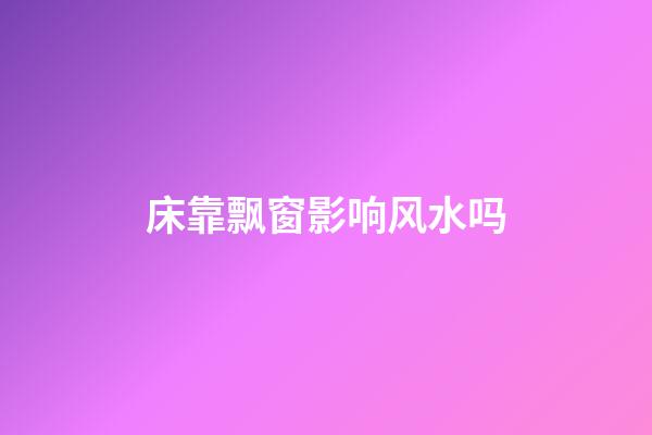 床靠飘窗影响风水吗