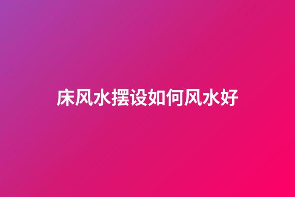床风水摆设如何风水好