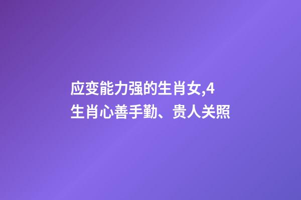 应变能力强的生肖女,4生肖心善手勤、贵人关照-第1张-观点-玄机派