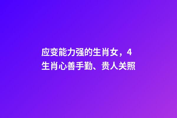 应变能力强的生肖女，4生肖心善手勤、贵人关照-第1张-观点-玄机派