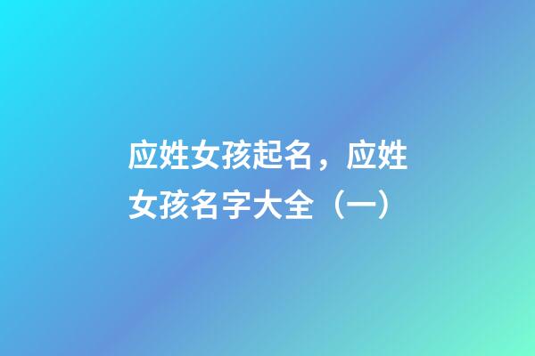 应姓女孩起名，应姓女孩名字大全（一）