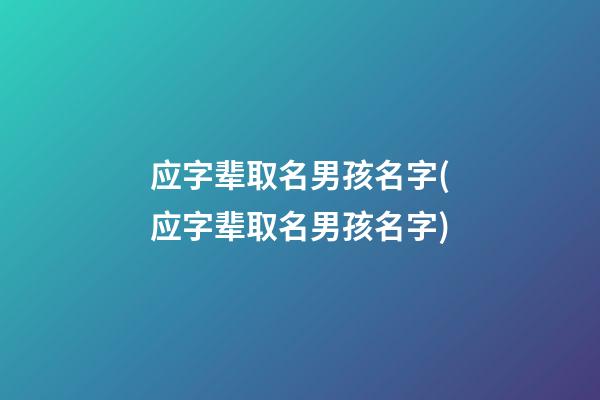 应字辈取名男孩名字(应字辈取名男孩名字)