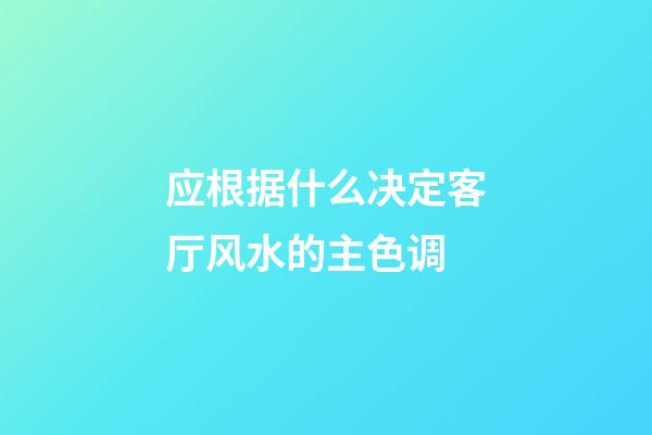 应根据什么决定客厅风水的主色调?