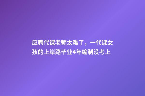应聘代课老师太难了，一代课女孩的上岸路毕业4年编制没考上-第1张-观点-玄机派