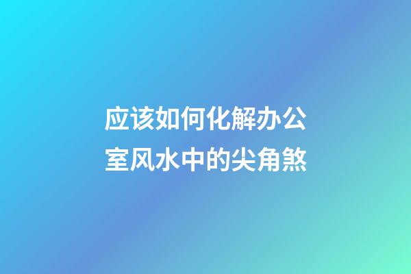 应该如何化解办公室风水中的尖角煞?