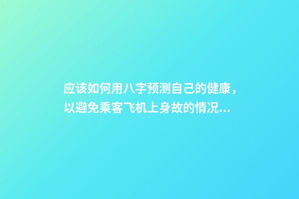 应该如何用八字预测自己的健康，以避免乘客飞机上身故的情况？