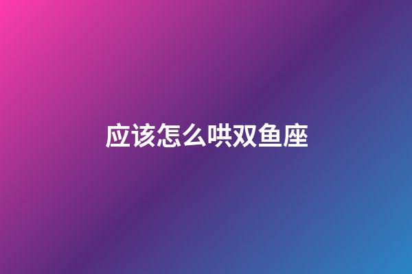 应该怎么哄双鱼座-第1张-星座运势-玄机派