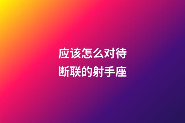 应该怎么对待断联的射手座-第1张-星座运势-玄机派