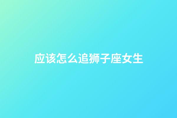 应该怎么追狮子座女生-第1张-星座运势-玄机派