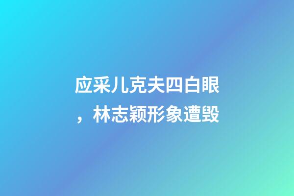 应采儿克夫四白眼，林志颖形象遭毁