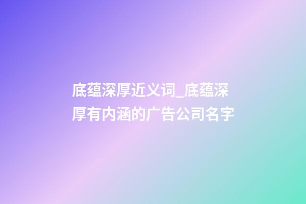 底蕴深厚近义词_底蕴深厚有内涵的广告公司名字-第1张-公司起名-玄机派