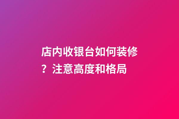店内收银台如何装修？注意高度和格局
