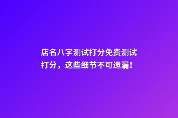 店名八字测试打分免费测试打分，这些细节不可遗漏！-第1张-店铺起名-玄机派