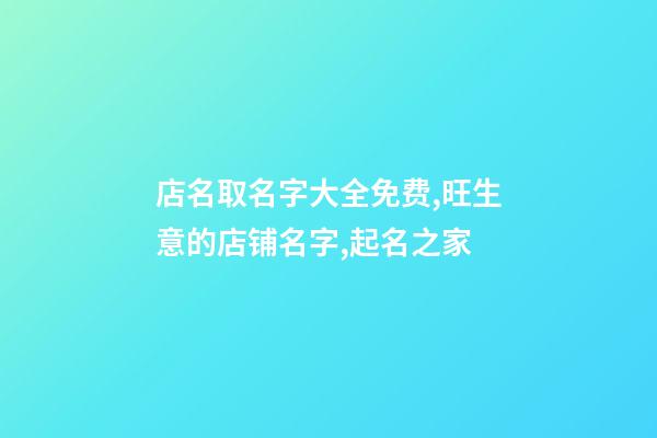 店名取名字大全免费,旺生意的店铺名字,起名之家