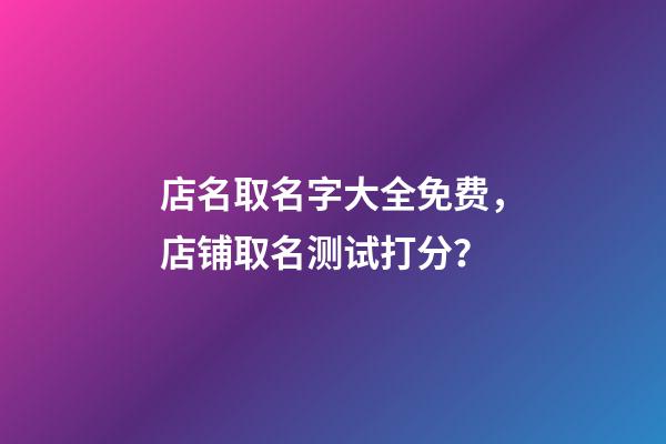 店名取名字大全免费，店铺取名测试打分？