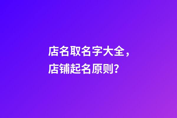 店名取名字大全，店铺起名原则？