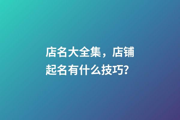 店名大全集，店铺起名有什么技巧？