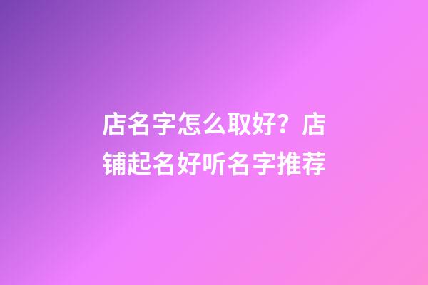 店名字怎么取好？店铺起名好听名字推荐