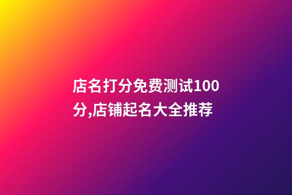 店名打分免费测试100分,店铺起名大全推荐-第1张-店铺起名-玄机派