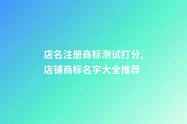店名注册商标测试打分,店铺商标名字大全推荐-第1张-店铺起名-玄机派