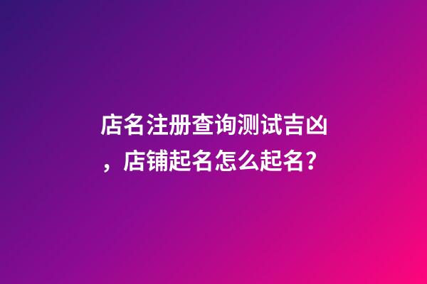 店名注册查询测试吉凶，店铺起名怎么起名？-第1张-店铺起名-玄机派