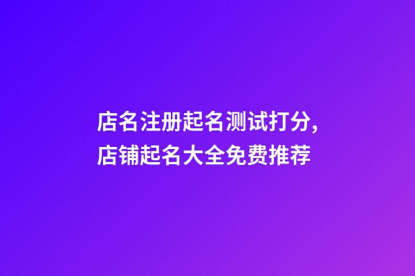 店名注册起名测试打分,店铺起名大全免费推荐-第1张-店铺起名-玄机派