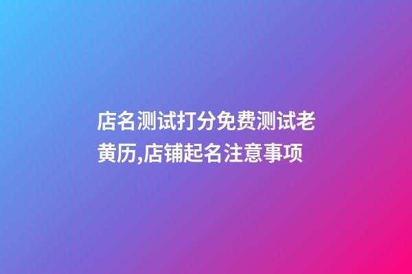 店名测试打分免费测试老黄历,店铺起名注意事项-第1张-店铺起名-玄机派