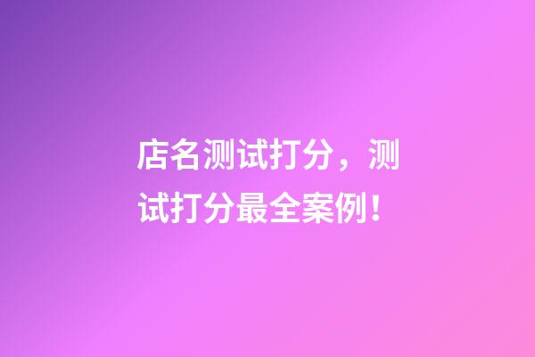 店名测试打分，测试打分最全案例！