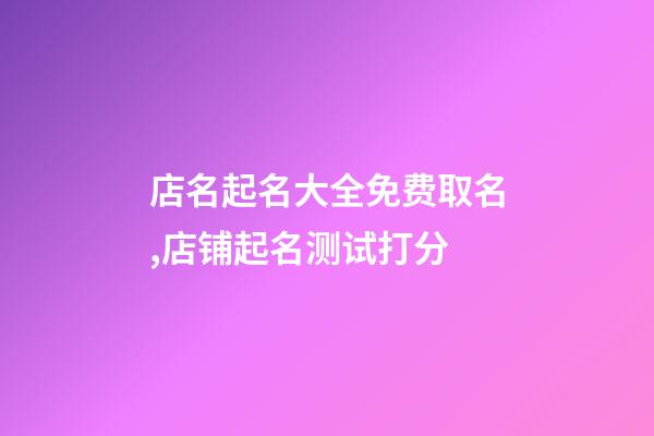 店名起名大全免费取名,店铺起名测试打分-第1张-店铺起名-玄机派