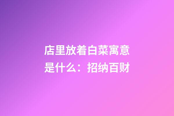 店里放着白菜寓意是什么：招纳百财