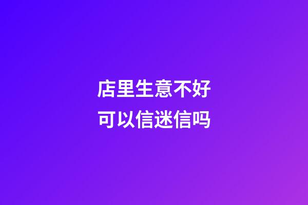 店里生意不好可以信迷信吗