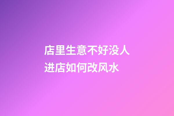 店里生意不好没人进店如何改风水