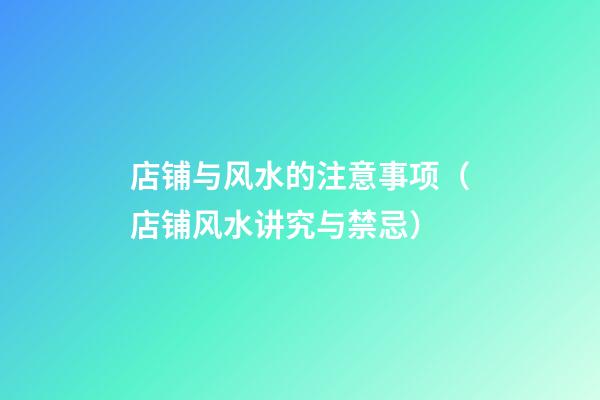 店铺与风水的注意事项（店铺风水讲究与禁忌）