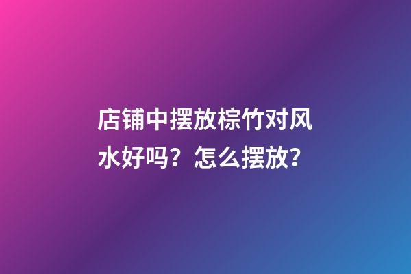 店铺中摆放棕竹对风水好吗？怎么摆放？