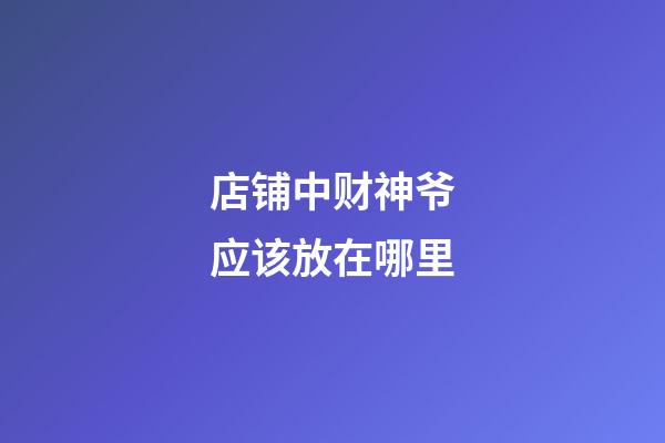 店铺中财神爷应该放在哪里